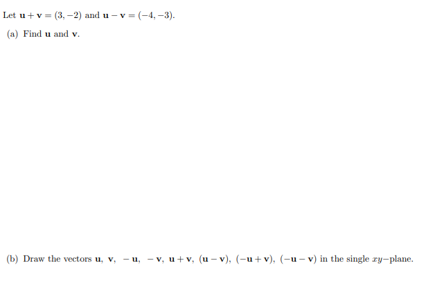 Let u+v = (3, –2) and u – v = (-4, –3).
(a) Find u and v.
(b) Draw the vectors u, v, - u, - v, u+v, (u – v), (-u+v), (-u – v) in the single ry-plane.
