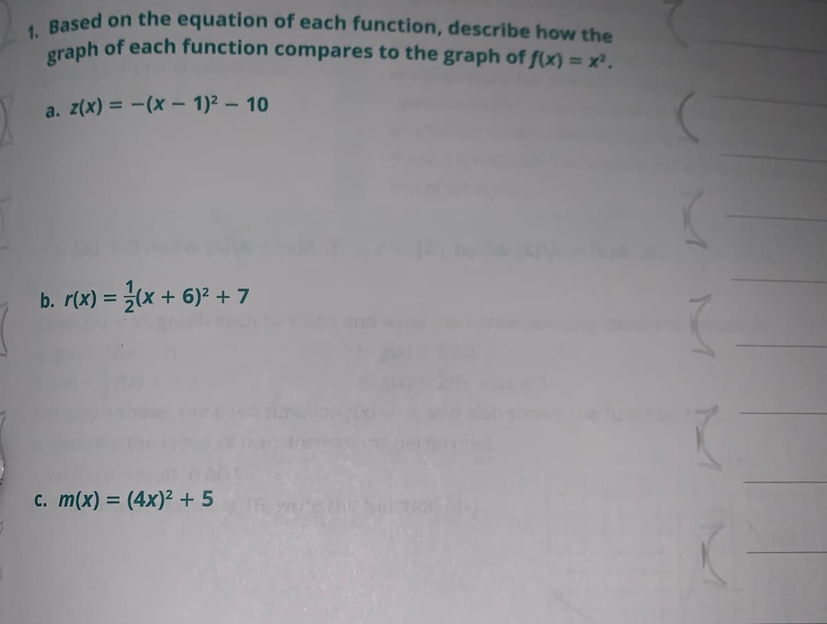 Based on the equation of each function, describe how the
graph of each function compares to the graph of f(x) = x.
a. z(x) = -(x - 1)2 – 10
b. r(x) = (x + 6)2 + 7
c. m(x) = (4x)² + 5
