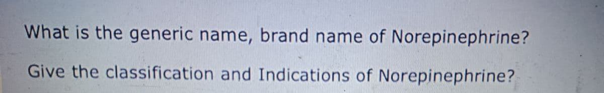 What is the generic name, brand name of Norepinephrine?
Give the classification and Indications of Norepinephrine?