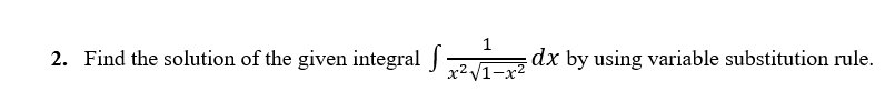 1
x²√1-x²
2. Find the solution of the given integral .
dx by using variable substitution rule.