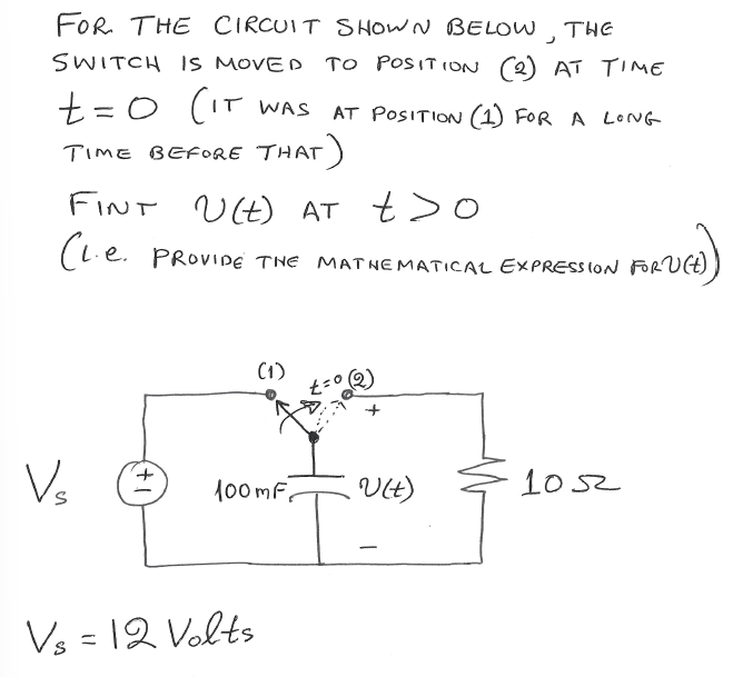 FOR THE CIRCUIT SHOWN BELOW, THE
SWITCH IS MOVED TO POSITION (2) AT TIME
t=0 (IT WAS
TIME BEFORE THAT)
AT POSITION (1) FOR A LONG
FINT U(t) AT t>o
(L.e. PROVIDE THE MATHEMATICAL EXPRESSION FOR U(t))
V₂
(1)
100mF,
Vs = 12 Volts
Ult)
1052