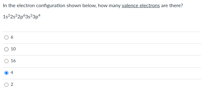 In the electron configuration shown below, how many valence electrons are there?
1s²2s²2p63s²3p4
O 10
16
4
2