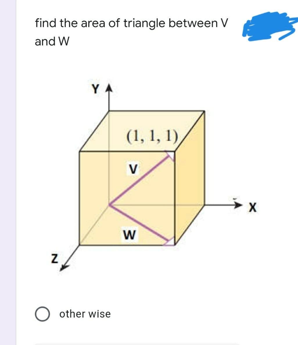 find the area of triangle between V
and W
YA
(1, 1, 1),
V
W
other wise
