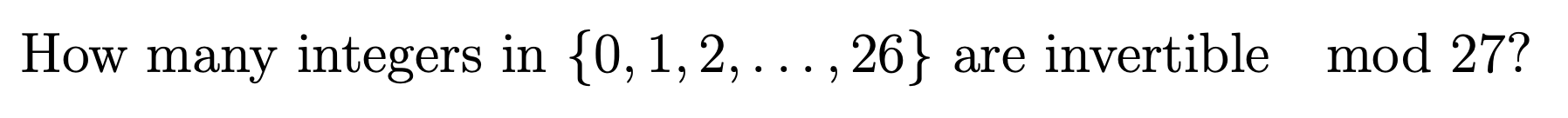 How many integers in {0, 1, 2, ... , 26}
are invertible mod 27?
