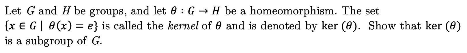 Let G and H be groups, and let 0 : G -» H be a
{x E G 0(x) = e} is called the kernel of 0 and is denoted by ker (0). Show that ker (e)
is a subgroup of G
homeomorphism. The set
