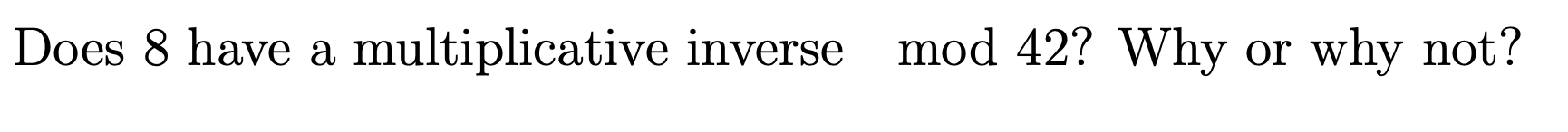 Does 8 have a multiplicative inverse mod 42? Why
why not?
or
