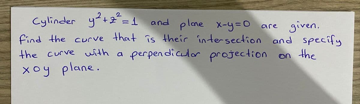 Cylinder y+=1 and plne x-y=D0 are given.
%3D
find the curve that is their întersection and specify
the curve with a perpendiculor projection on the
xoy plane.
