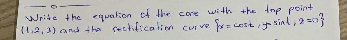 with the toe point
Write the equation of the cone
(1,2,3) and the rectification curve
sint, 2=0}
fx = cost,y= sint,2=0}
