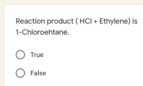 Reaction product ( HCI + Ethylene) is
1-Chloroehtane.
True
False
