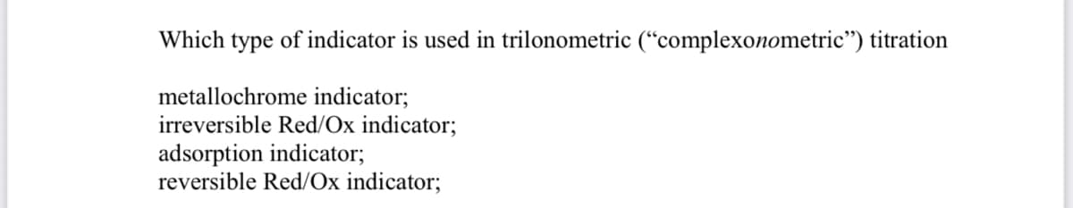 Which type of indicator is used in trilonometric (“complexonometric") titration
metallochrome indicator;
irreversible Red/Ox indicator;
adsorption indicator;
reversible Red/Ox indicator;
