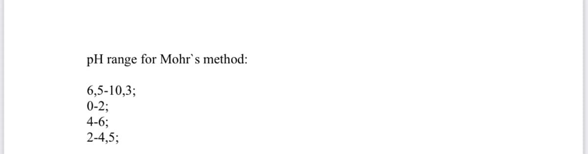 pH range for Mohr's method:
6,5-10,3;
0-2;
4-6;
2-4,5;
