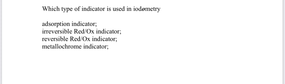 Which type of indicator is used in iodometry
adsorption indicator;
irreversible Red/Ox indicator;
reversible Red/Ox indicator;
metallochrome indicator;
