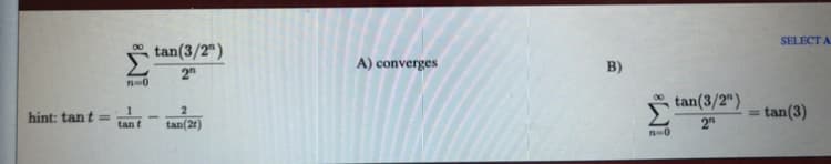 tan(3/2")
2
SELECT A
A) converges
B)
tan(3/2")
2
hint: tant =
tan(3)
%3D
tant
tan(2t)
n-0
