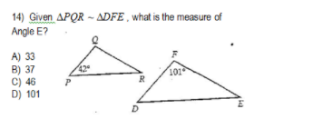 14) Given APOR – ADFE , what is the measure of
Angle E?
A) 33
B) 37
C) 46
D) 101
42
101
