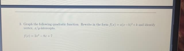 3. Graph the following quadratic function. Rewrite in the form S(r) - a(r-h)+k and identify
vertex, a/y-intercepts,
S(2) = 2 - 8r +7
