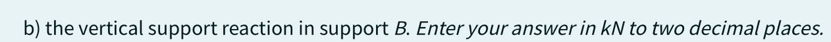 b) the vertical support reaction in support B. Enter your answer in kN to two decimal places.