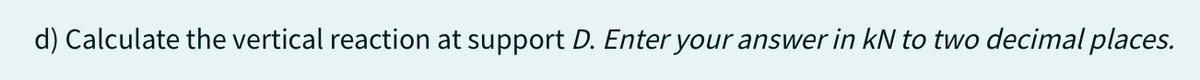 d) Calculate the vertical reaction at support D. Enter your answer in kN to two decimal places.