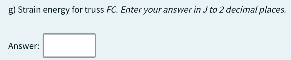 g) Strain energy for truss FC. Enter your answer in J to 2 decimal places.
Answer: