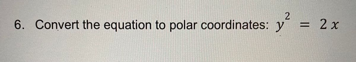 2 x
%3D
6. Convert the equation to polar coordinates: y
