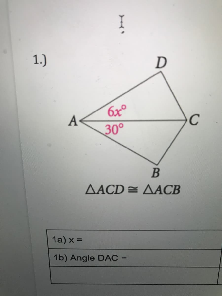 1.)
D
6x°
A-
30°
B
AACD = AACB
1a) x =
1b) Angle DAC =
%3D

