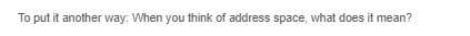 To put it another way: When you think of address space, what does it mean?
