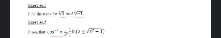 Exercise.1
Find the roots for V8 and V-1
Exercise.2
Prove that cos-1 z =In(z + Vz2 – 1)
