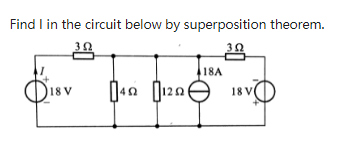 Find I in the circuit below by superposition theorem.
18A
O18v
18 V
