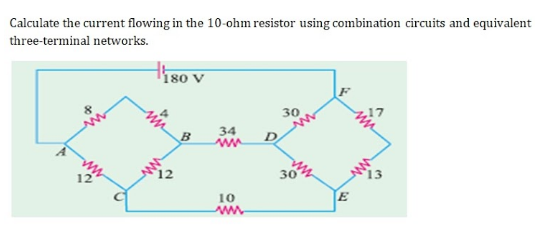 Calculate the current flowing in the 10-ohm resistor using combination circuits and equivalent
three-terminal networks.
180 V
30
34
B
ww
12
30
E
10
ww
