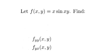 Let f(x, y) = x sin xy. Find:
fyy (", y)
fyæ (x, y)
