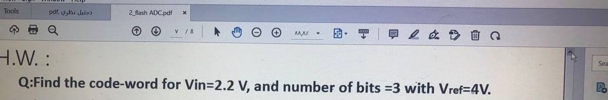 Tools
دجتيل نظري pdf
2_flash ADC.pdf
V /8
早20
AA,AZ
H.W. :
Sea
Q:Find the code-word for Vin=2.2 V, and number of bits 3 with Vref=4V.
