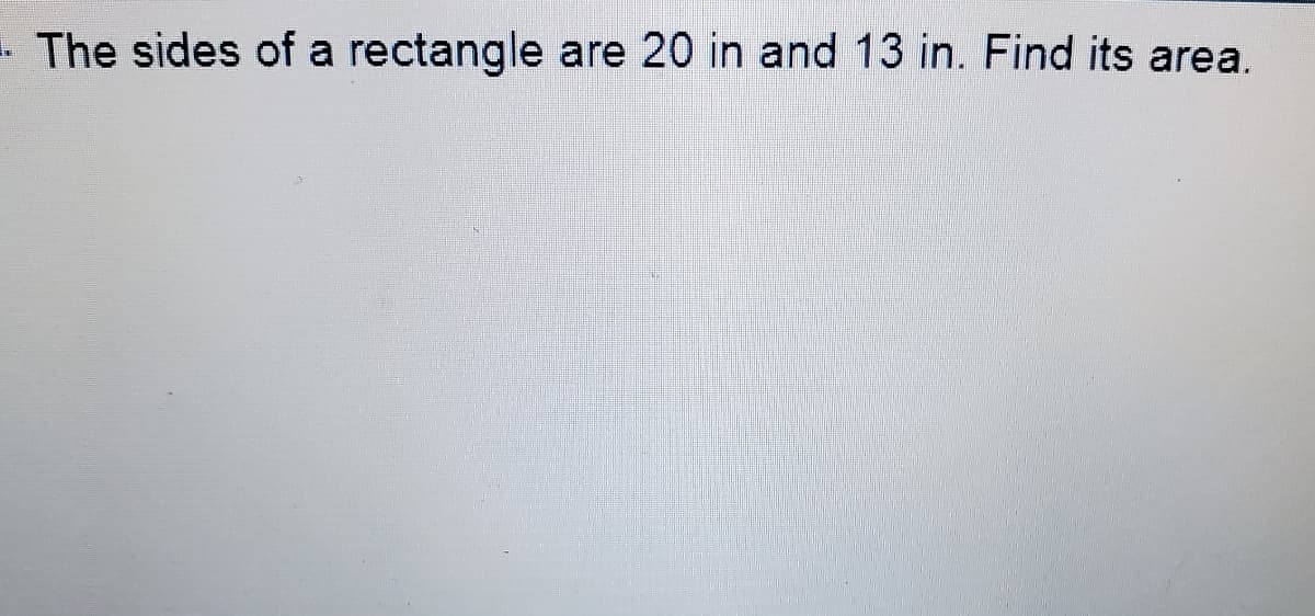 - The sides of a rectangle are 20 in and 13 in. Find its area.
