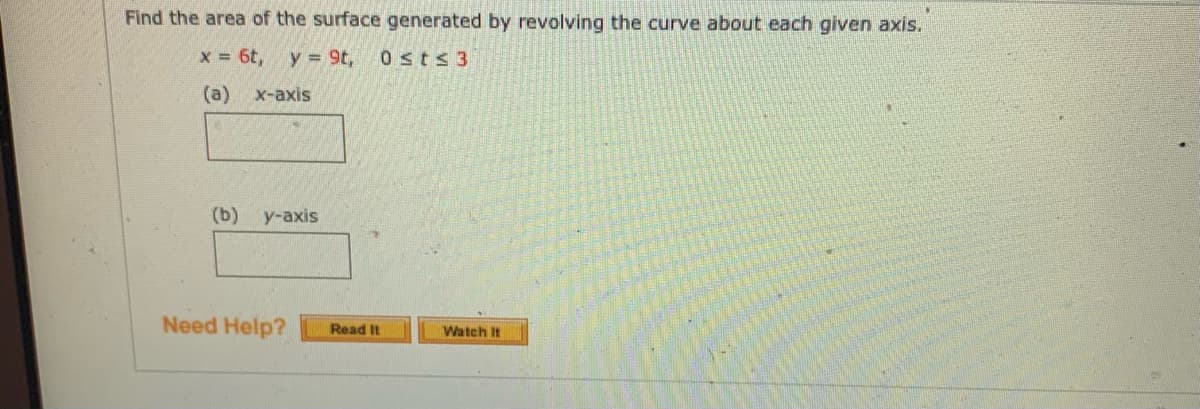 Find the area of the surface generated by revolving the curve about each given axis.
x = 6t, y = 9t,
0sts3
(a)
х-ахis
(b)
у-аxis
Need Help?
Read It
Watch It
