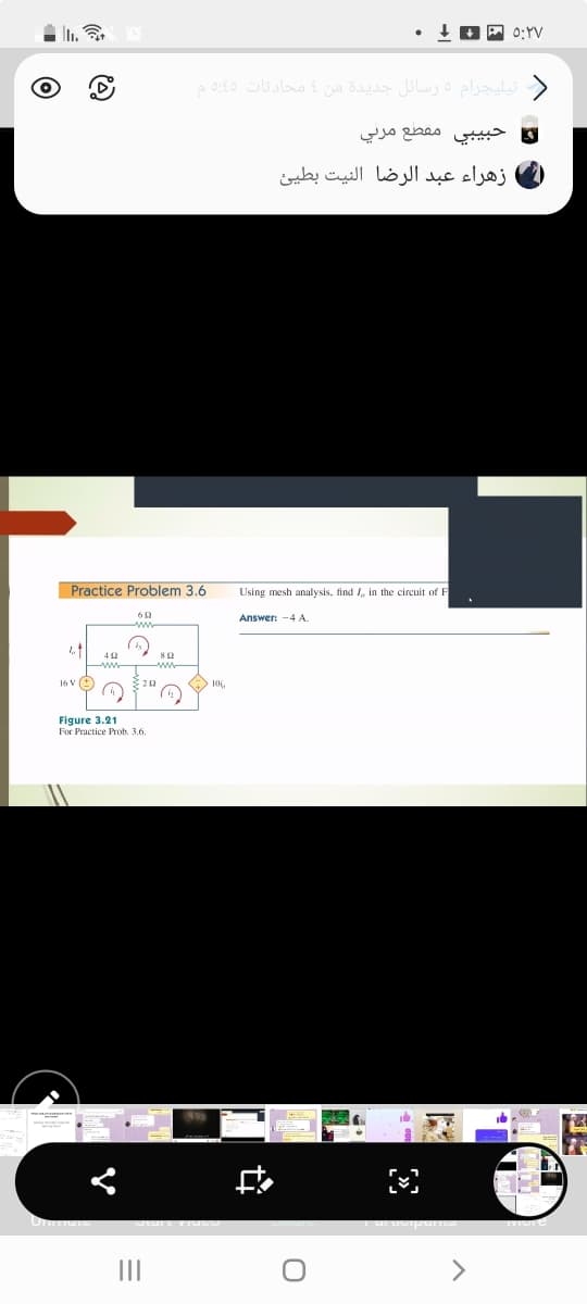 + A 0:YV
تیليجرام ه رسائل جديدة من محادثات 60ه م
حبيبي مقطع مرتي
زهراء عبد الرضا النيت بطيئ
Practice Problem 3.6
Using mesh analysis, find I, in the circuit of F
Answer: -4 A.
4 12
16 V (
Figure 3.21
For Practice Prob. 3.6.
II
