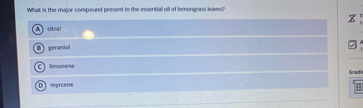 What is the major compound present in the essential oil of lemongrass leaves?
citral
geraniol
limonene
myrcene
A
✓
Gradin
00: