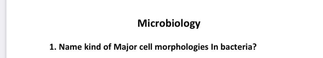 Microbiology
1. Name kind of Major cell morphologies In bacteria?