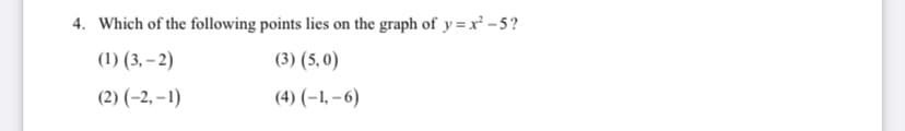 4. Which of the following points lies on the graph of y= x² - 5?
(1) (3, – 2)
(3) (5, 0)
(2) (-2, – 1)
(4) (–1, – 6)
