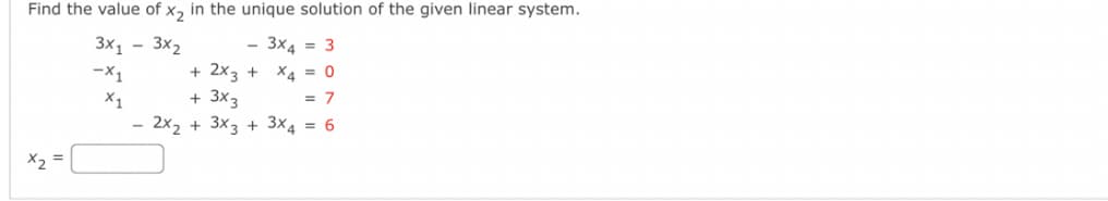 Find the value of x, in the unique solution of the given linear system.
3x1 - 3x2
- 3x4 = 3
+ 2x3 +
+ 3x3
- 2x2 + 3x3 + 3x4 = 6
-X1
X4 = 0
X1
= 7
X2 =
