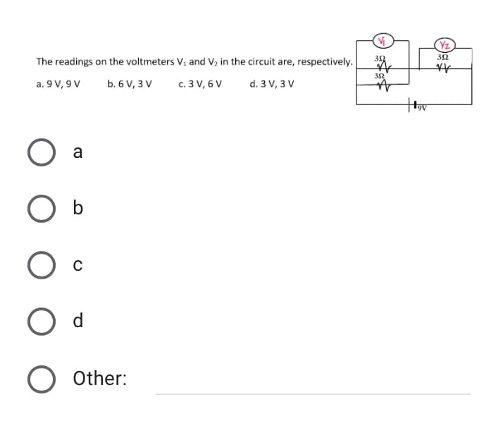 Yz
The readings on the voltmeters V; and V; in the circuit are, respectively.
3
32
32
a. 9 V, 9 V
ь. 6 V, 3V
с. 3 V, 6 V
d. 3 V, 3 V
a
O d
Other:
