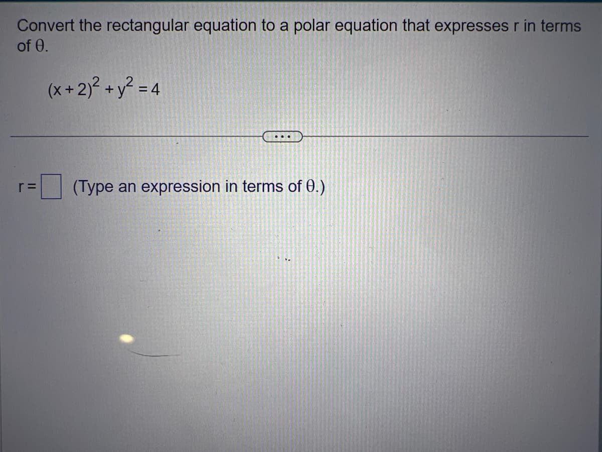 Convert the rectangular equation to a polar equation that expresses r in terms
of 0.
(x + 2)² + y² = 4
r=
(Type an expression in terms of 0.)