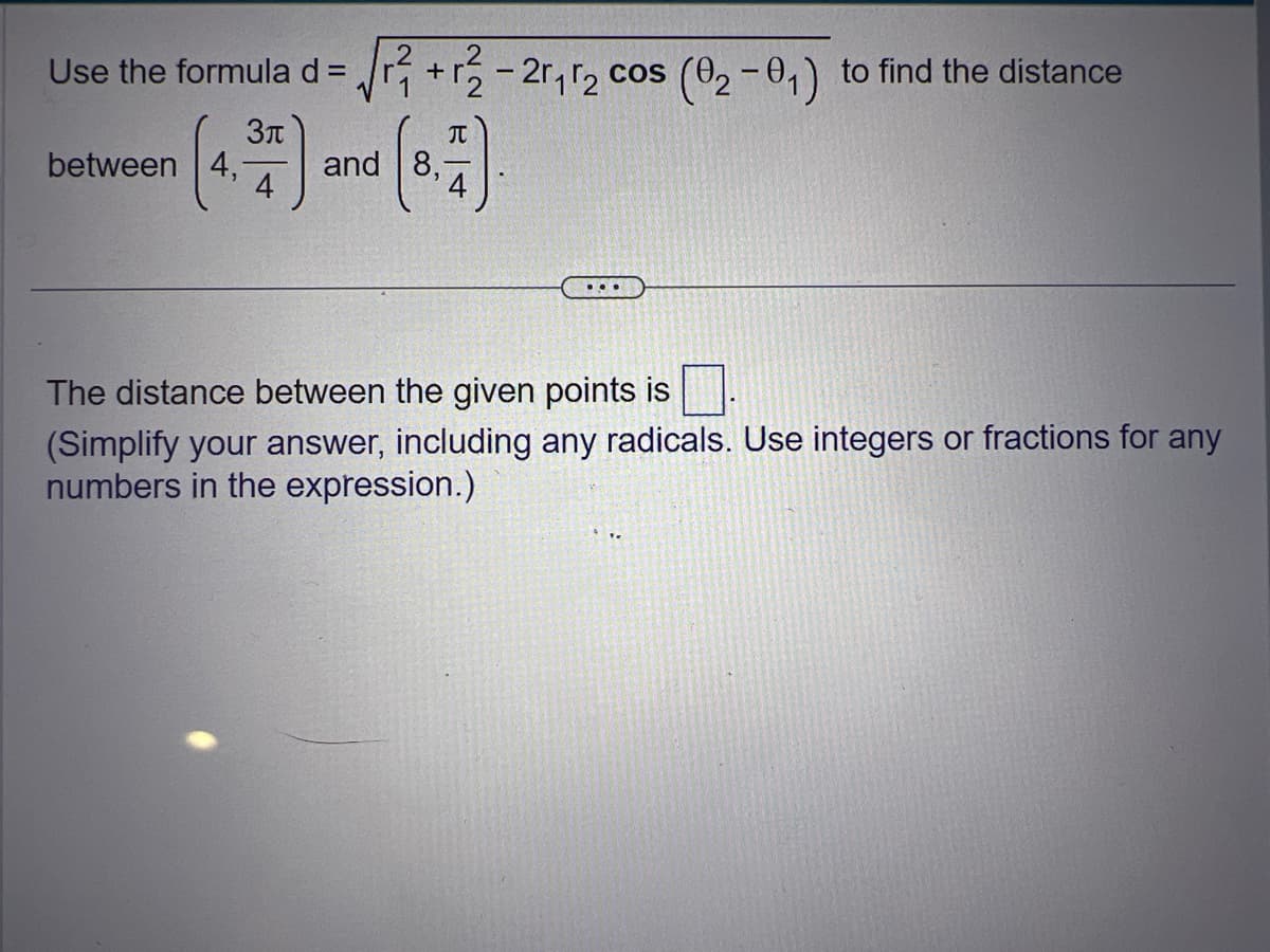 Use the formula d = √²+2-2r₁ r₂ cos
3π
4
between 4,
8,4
and 8,
...
(02-0₁) to find the distance
The distance between the given points is
(Simplify your answer, including any radicals. Use integers or fractions for any
numbers in the expression.)