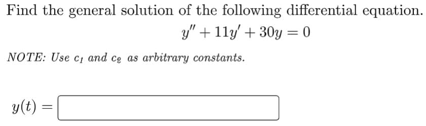 Find the general solution of the following differential equation.
y" + 11y' + 30y = 0
NOTE: Use c₁ and ce as arbitrary constants.
y(t) =