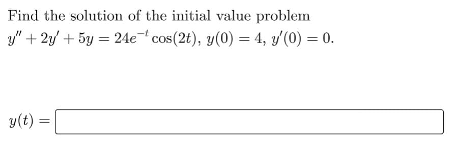 Find the solution of the initial value problem
-t
y" + 2y + 5y = 24e¯t cos(2t), y(0) = 4, y'(0) = 0.
y(t) =