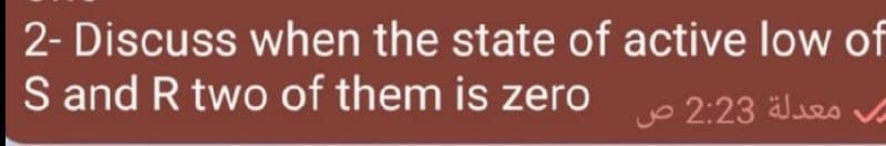 2- Discuss when the state of active low of
S and R two of them is zero p 2:23 lies Vo
