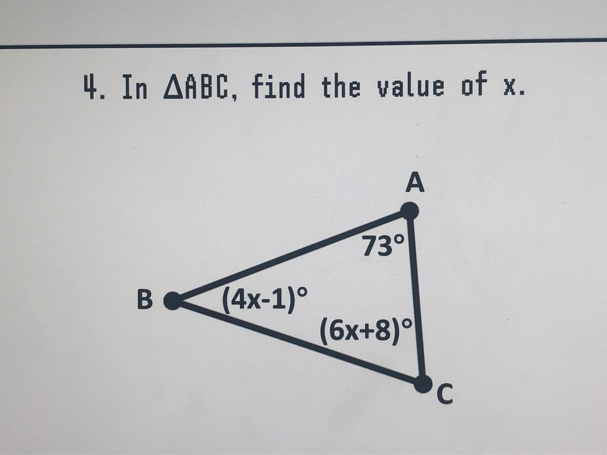 4. In AABC, find the value of x.
73°
BO
(4х-1)°
(6х+8)°
C
