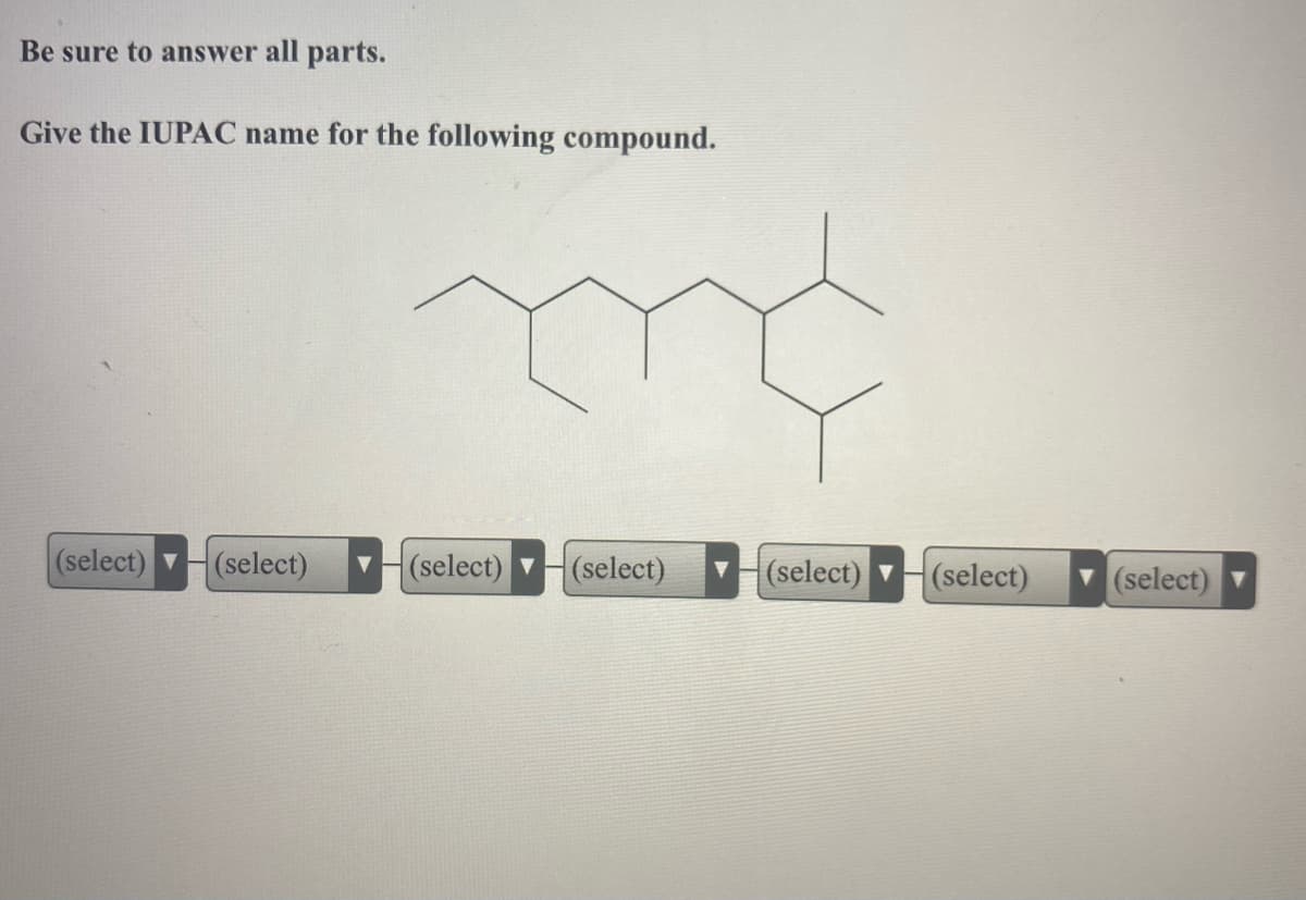 Be sure to answer all parts.
Give the IUPAC name for the following compound.
(select)
(select)
(select)
(select)
(select) H(select)
(select)
