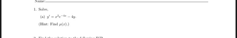 Name:
1. Solve,
(a) y = r?e- - 4y.
( Hint: Find μ( ).)

