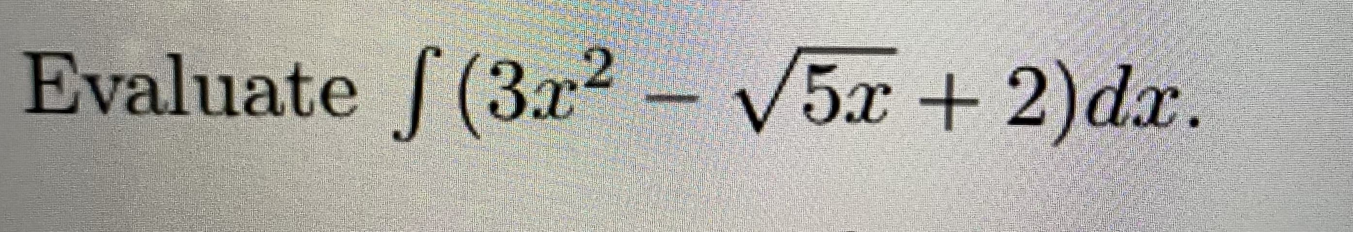 Evaluate f(3r2 -
V5x + 2)dx.
