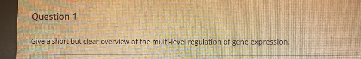 Question 1
Give a short but clear overview of the multi-level regulation of gene expression.
