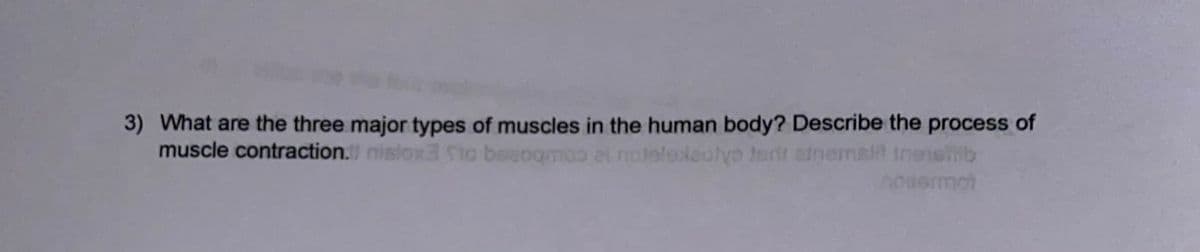 3) What are the three major types of muscles in the human body? Describe the process of
ox3 Slo besogmoo al noteleleutyo tart ainemslit inensib
nouermat
muscle contraction.nisio
