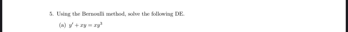 5. Using the Bernoulli method, solve the following DE.
(a) y' + xy = xy³
